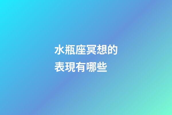 水瓶座冥想的表現有哪些-第1張-星座運勢-玄機派