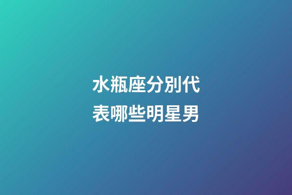水瓶座分別代表哪些明星男-第1張-星座運(yùn)勢-玄機(jī)派