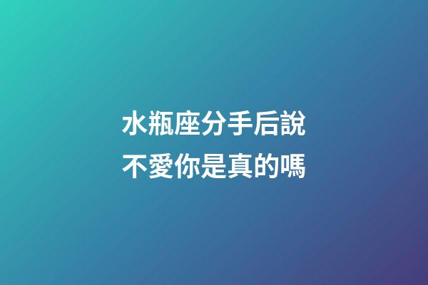 水瓶座分手后說不愛你是真的嗎-第1張-星座運勢-玄機派