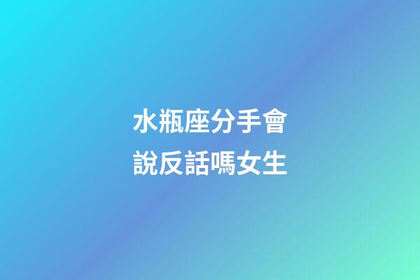 水瓶座分手會說反話嗎女生-第1張-星座運勢-玄機派