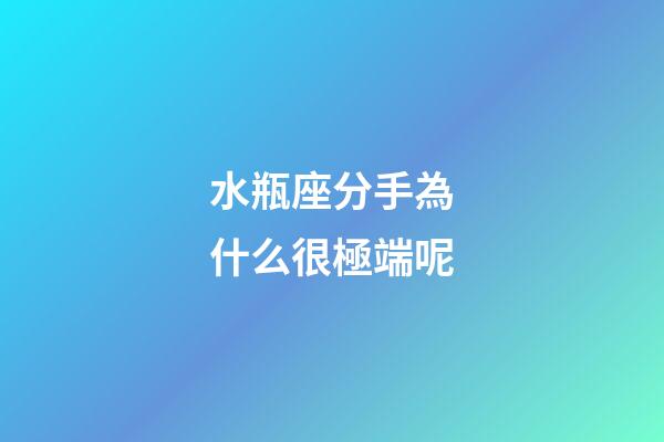水瓶座分手為什么很極端呢-第1張-星座運勢-玄機派