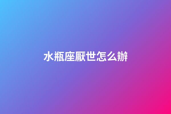 水瓶座厭世怎么辦-第1張-星座運勢-玄機派