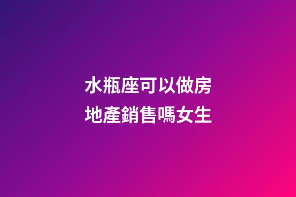 水瓶座可以做房地產銷售嗎女生-第1張-星座運勢-玄機派