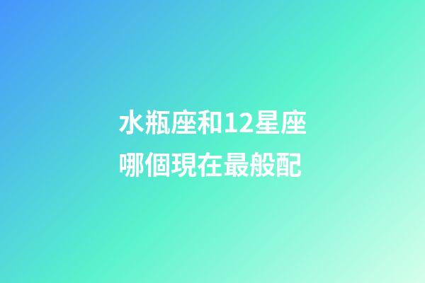 水瓶座和12星座哪個現在最般配-第1張-星座運勢-玄機派