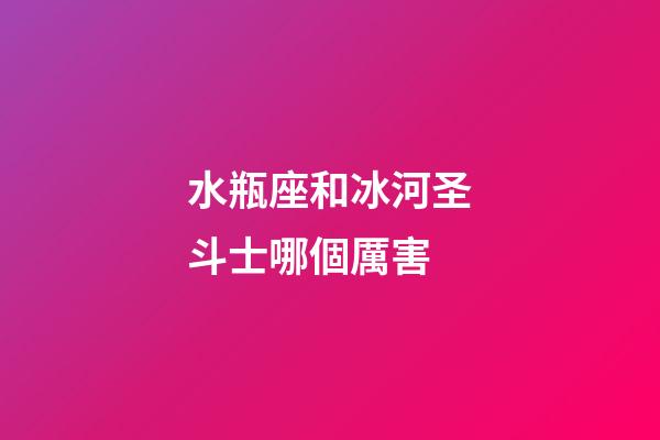 水瓶座和冰河圣斗士哪個厲害-第1張-星座運勢-玄機派