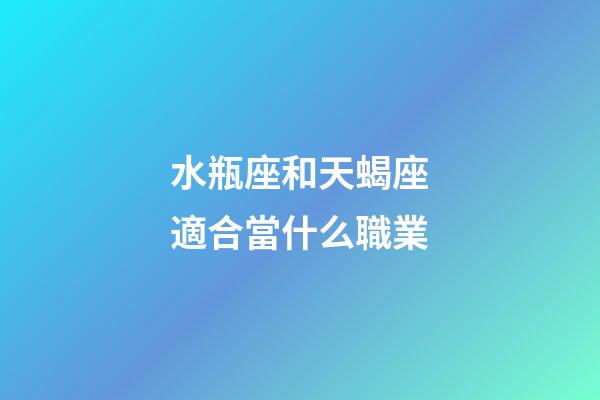 水瓶座和天蝎座適合當什么職業-第1張-星座運勢-玄機派