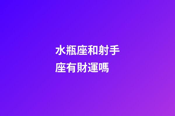 水瓶座和射手座有財運嗎-第1張-星座運勢-玄機派