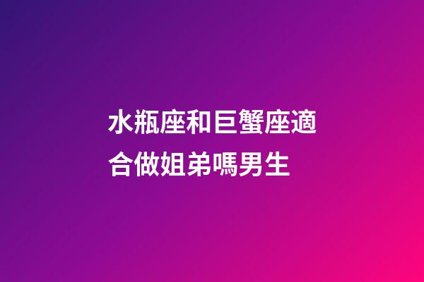 水瓶座和巨蟹座適合做姐弟嗎男生-第1張-星座運勢-玄機派