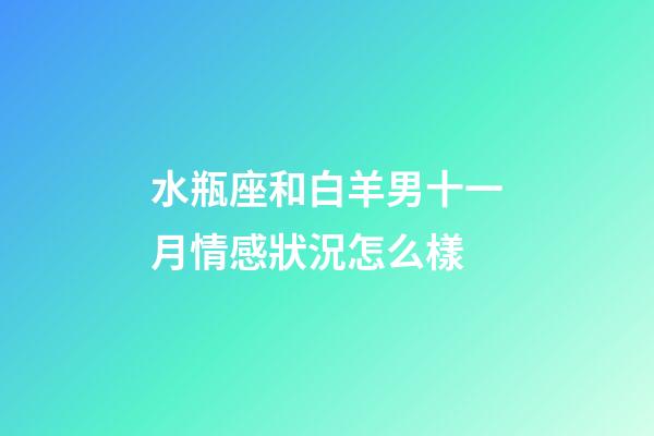 水瓶座和白羊男十一月情感狀況怎么樣-第1張-星座運勢-玄機派