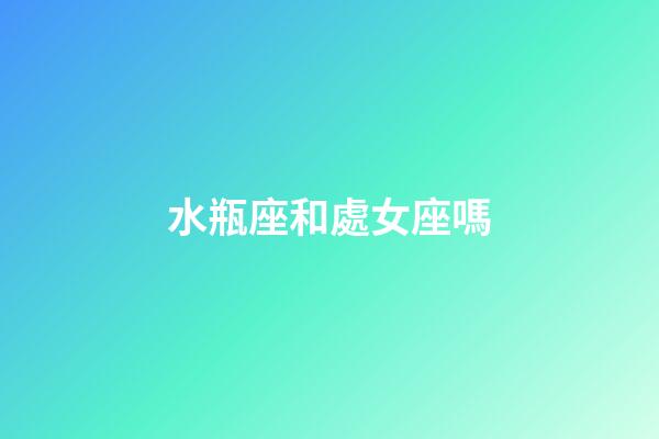 水瓶座和處女座嗎-第1張-星座運勢-玄機派
