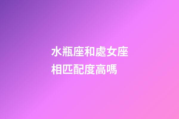 水瓶座和處女座相匹配度高嗎-第1張-星座運勢-玄機派