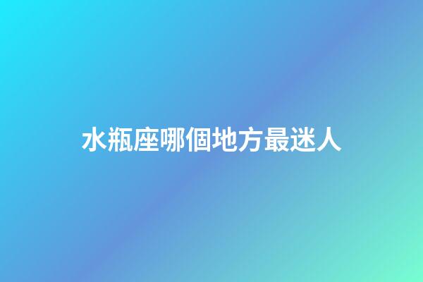 水瓶座哪個地方最迷人-第1張-星座運勢-玄機派