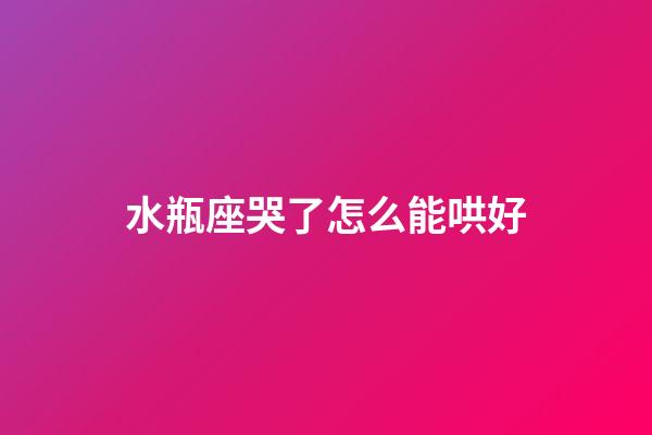 水瓶座哭了怎么能哄好-第1張-星座運勢-玄機派