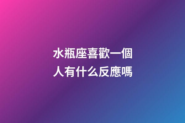 水瓶座喜歡一個人有什么反應嗎-第1張-星座運勢-玄機派