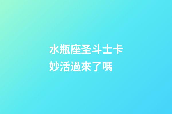 水瓶座圣斗士卡妙活過來了嗎