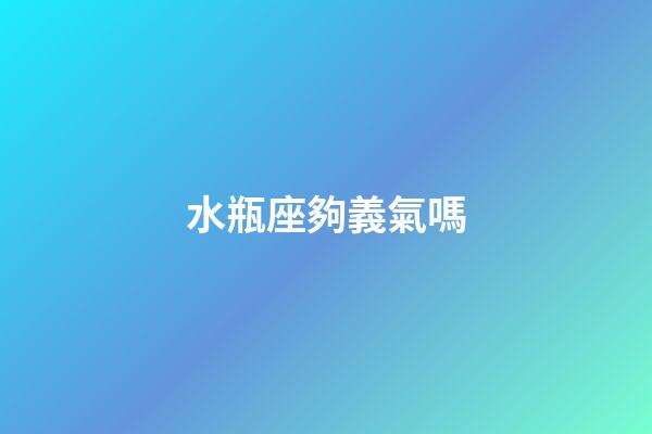 水瓶座夠義氣嗎
