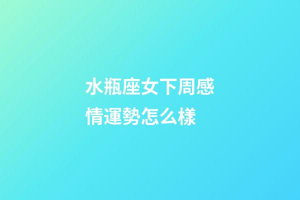 水瓶座女下周感情運勢怎么樣-第1張-星座運勢-玄機派