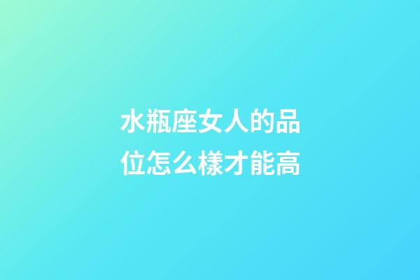 水瓶座女人的品位怎么樣才能高