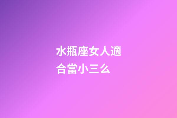 水瓶座女人適合當小三么-第1張-星座運勢-玄機派
