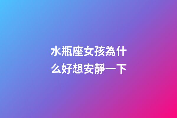 水瓶座女孩為什么好想安靜一下-第1張-星座運勢-玄機派