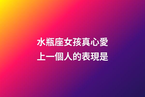 水瓶座女孩真心愛上一個人的表現是-第1張-星座運勢-玄機派