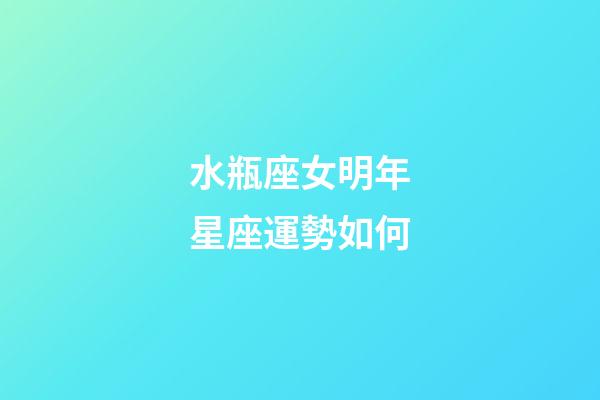 水瓶座女明年星座運勢如何-第1張-星座運勢-玄機派