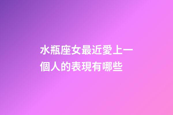 水瓶座女最近愛上一個人的表現有哪些-第1張-星座運勢-玄機派