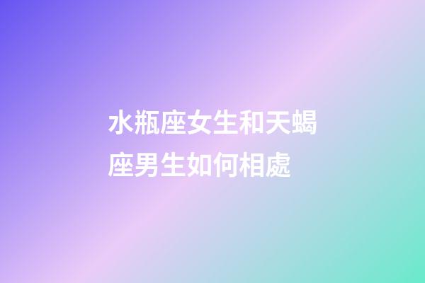 水瓶座女生和天蝎座男生如何相處-第1張-星座運勢-玄機派