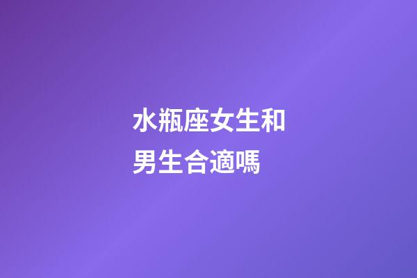 水瓶座女生和男生合適嗎-第1張-星座運(yùn)勢-玄機(jī)派