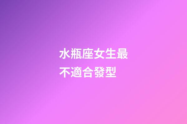 水瓶座女生最不適合發型-第1張-星座運勢-玄機派