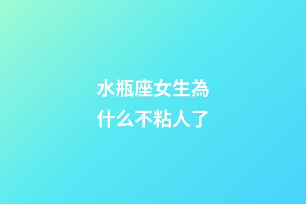 水瓶座女生為什么不粘人了-第1張-星座運勢-玄機派