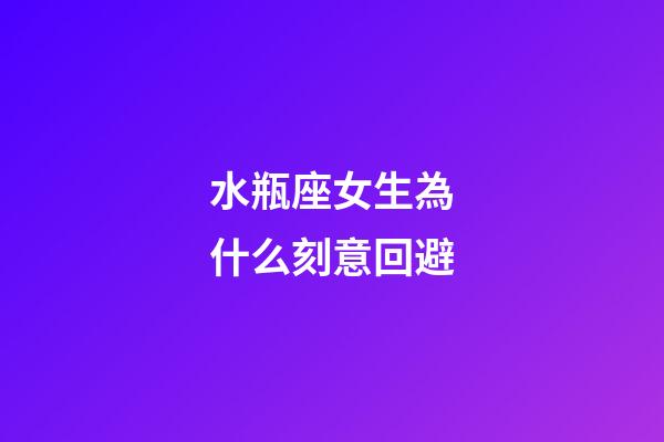 水瓶座女生為什么刻意回避-第1張-星座運(yùn)勢(shì)-玄機(jī)派