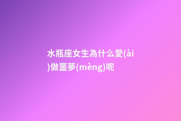 水瓶座女生為什么愛(ài)做噩夢(mèng)呢-第1張-星座運(yùn)勢(shì)-玄機(jī)派
