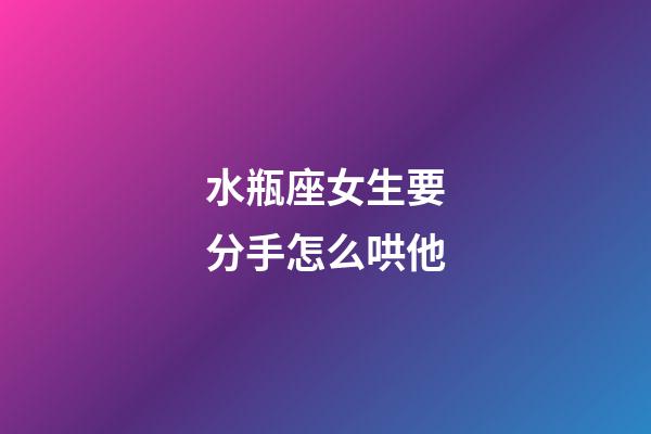 水瓶座女生要分手怎么哄他-第1張-星座運勢-玄機派