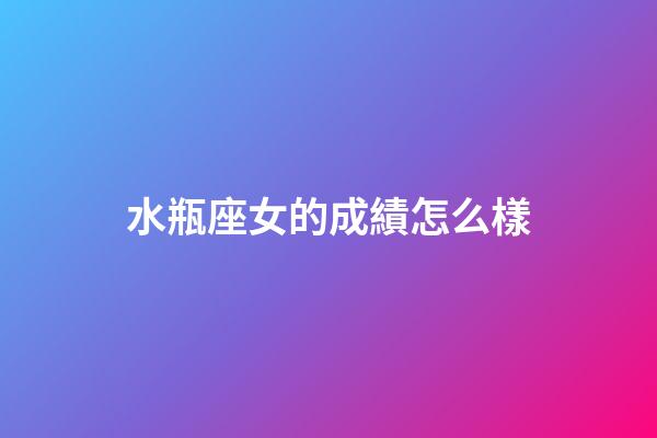 水瓶座女的成績怎么樣-第1張-星座運勢-玄機派