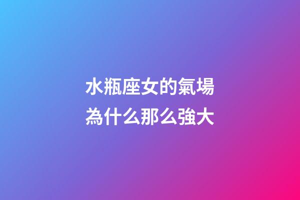 水瓶座女的氣場為什么那么強大-第1張-星座運勢-玄機派