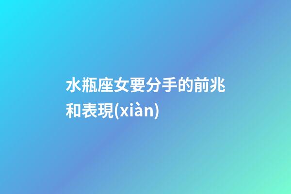 水瓶座女要分手的前兆和表現(xiàn)-第1張-星座運(yùn)勢(shì)-玄機(jī)派