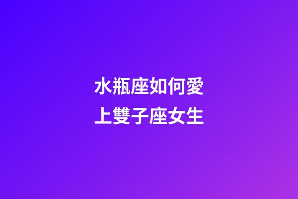水瓶座如何愛上雙子座女生-第1張-星座運勢-玄機派