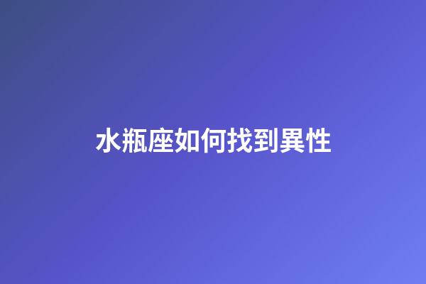 水瓶座如何找到異性-第1張-星座運勢-玄機派