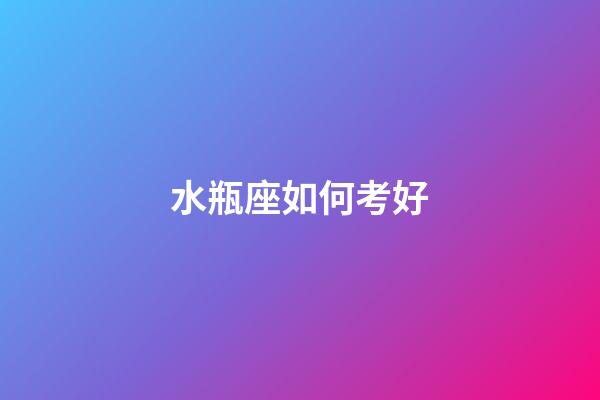 水瓶座如何考好-第1張-星座運(yùn)勢(shì)-玄機(jī)派