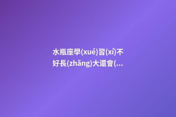 水瓶座學(xué)習(xí)不好長(zhǎng)大還會(huì)有錢嗎