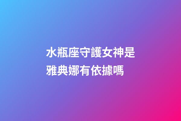 水瓶座守護女神是雅典娜有依據嗎-第1張-星座運勢-玄機派