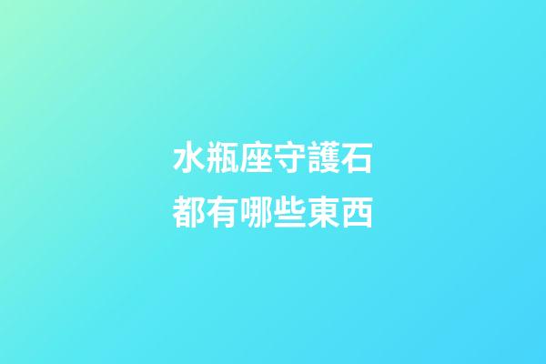 水瓶座守護石都有哪些東西-第1張-星座運勢-玄機派
