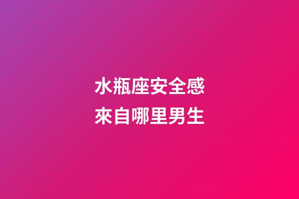 水瓶座安全感來自哪里男生-第1張-星座運勢-玄機派