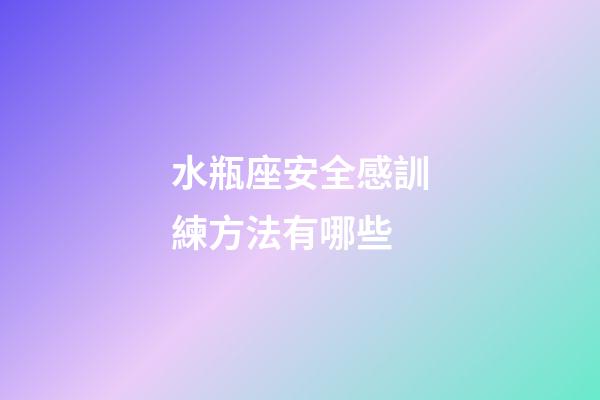 水瓶座安全感訓練方法有哪些-第1張-星座運勢-玄機派