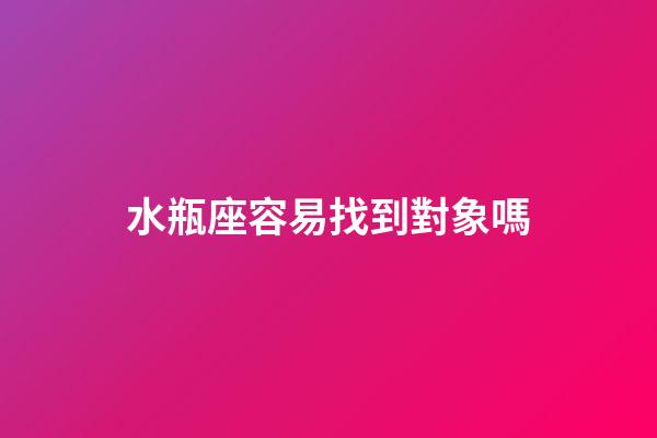 水瓶座容易找到對象嗎-第1張-星座運勢-玄機派