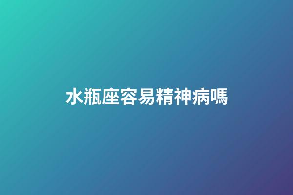 水瓶座容易精神病嗎-第1張-星座運(yùn)勢(shì)-玄機(jī)派