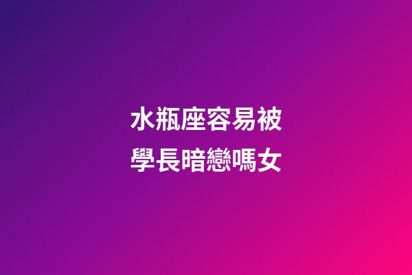 水瓶座容易被學長暗戀嗎女