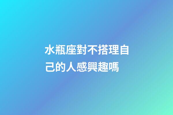 水瓶座對不搭理自己的人感興趣嗎-第1張-星座運勢-玄機派