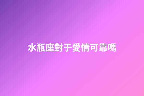 水瓶座對于愛情可靠嗎-第1張-星座運勢-玄機派